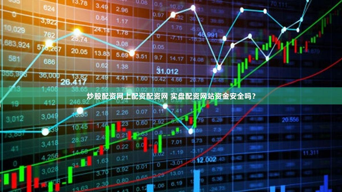 炒股配资网上配资配资网 实盘配资网站资金安全吗？