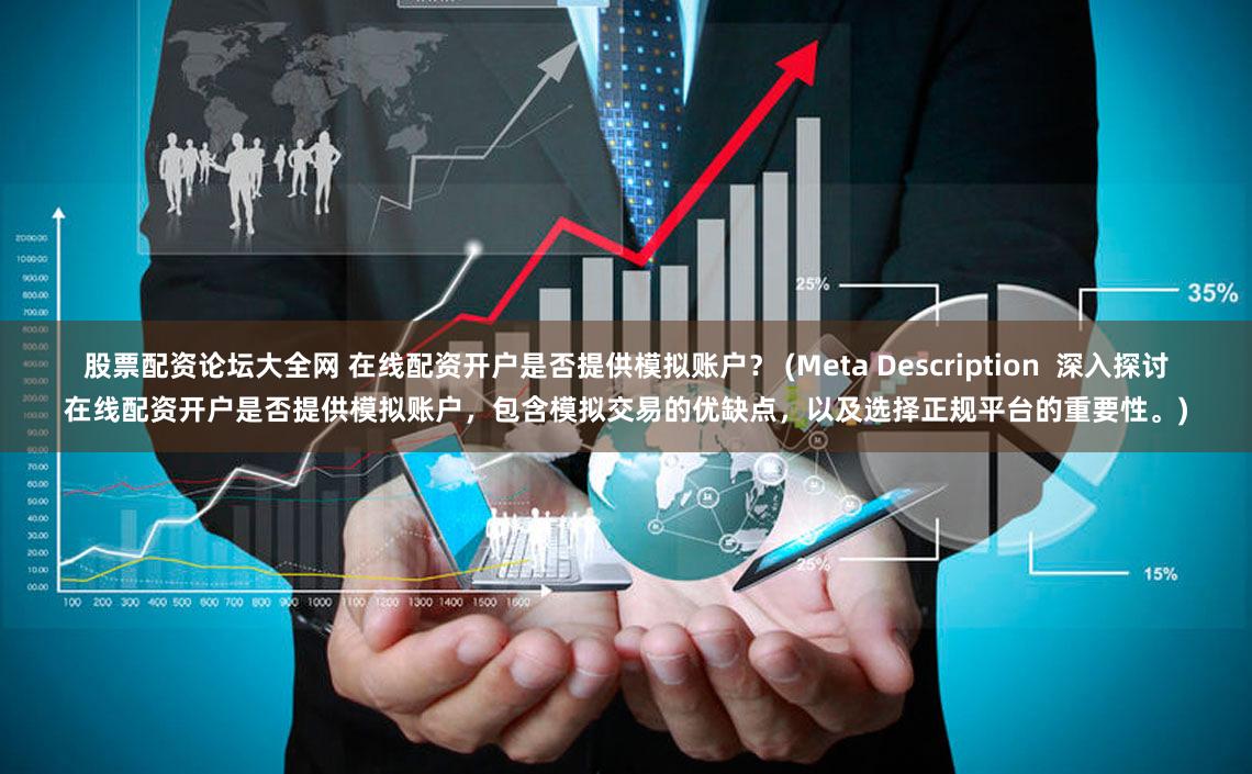 股票配资论坛大全网 在线配资开户是否提供模拟账户？ (Meta Description  深入探讨在线配资开户是否提供模拟账户，包含模拟交易的优缺点，以及选择正规平台的重要性。)