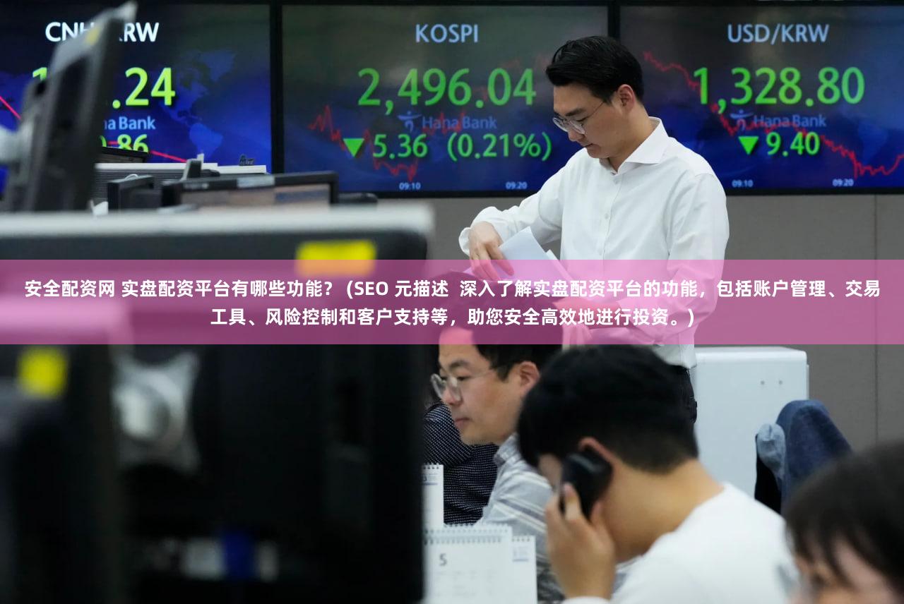 安全配资网 实盘配资平台有哪些功能？ (SEO 元描述  深入了解实盘配资平台的功能，包括账户管理、交易工具、风险控制和客户支持等，助您安全高效地进行投资。)