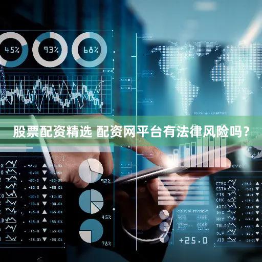 股票配资精选 配资网平台有法律风险吗？