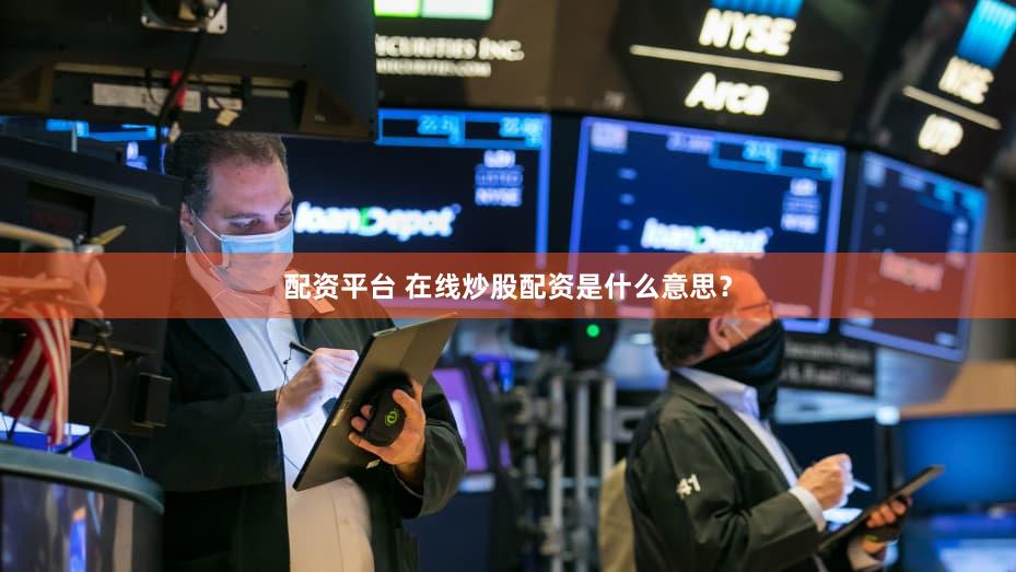 配资平台 在线炒股配资是什么意思？