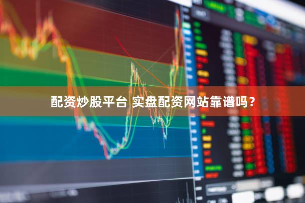 配资炒股平台 实盘配资网站靠谱吗？