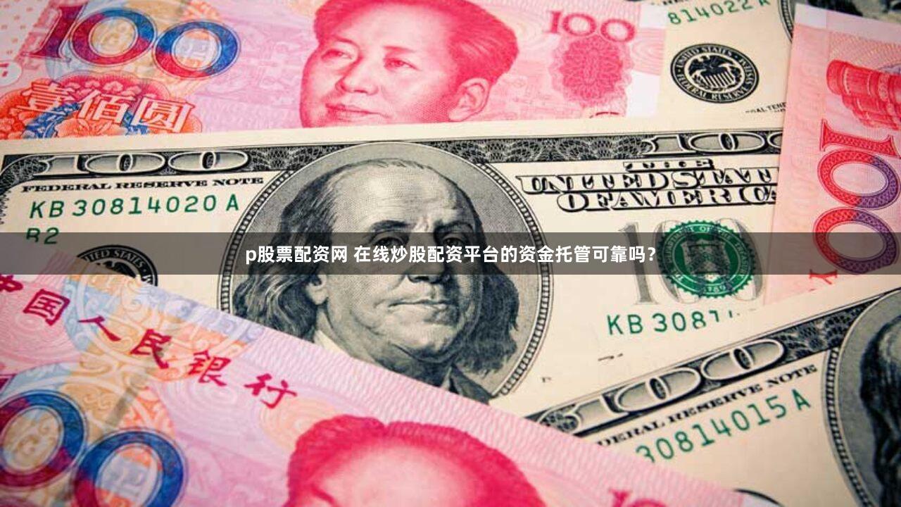 p股票配资网 在线炒股配资平台的资金托管可靠吗？