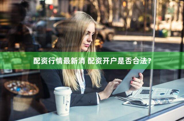 配资行情最新消 配资开户是否合法？