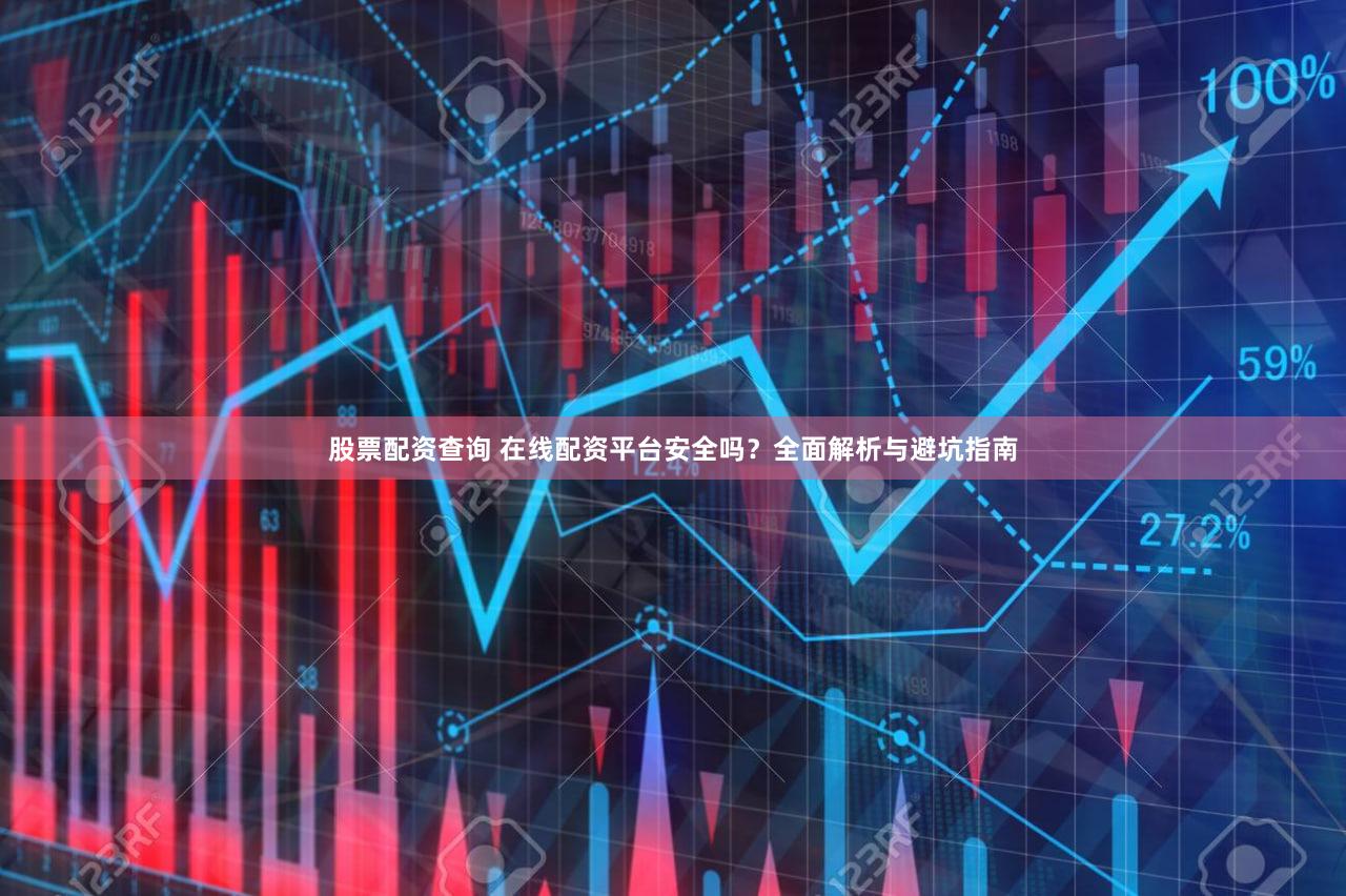 股票配资查询 在线配资平台安全吗？全面解析与避坑指南