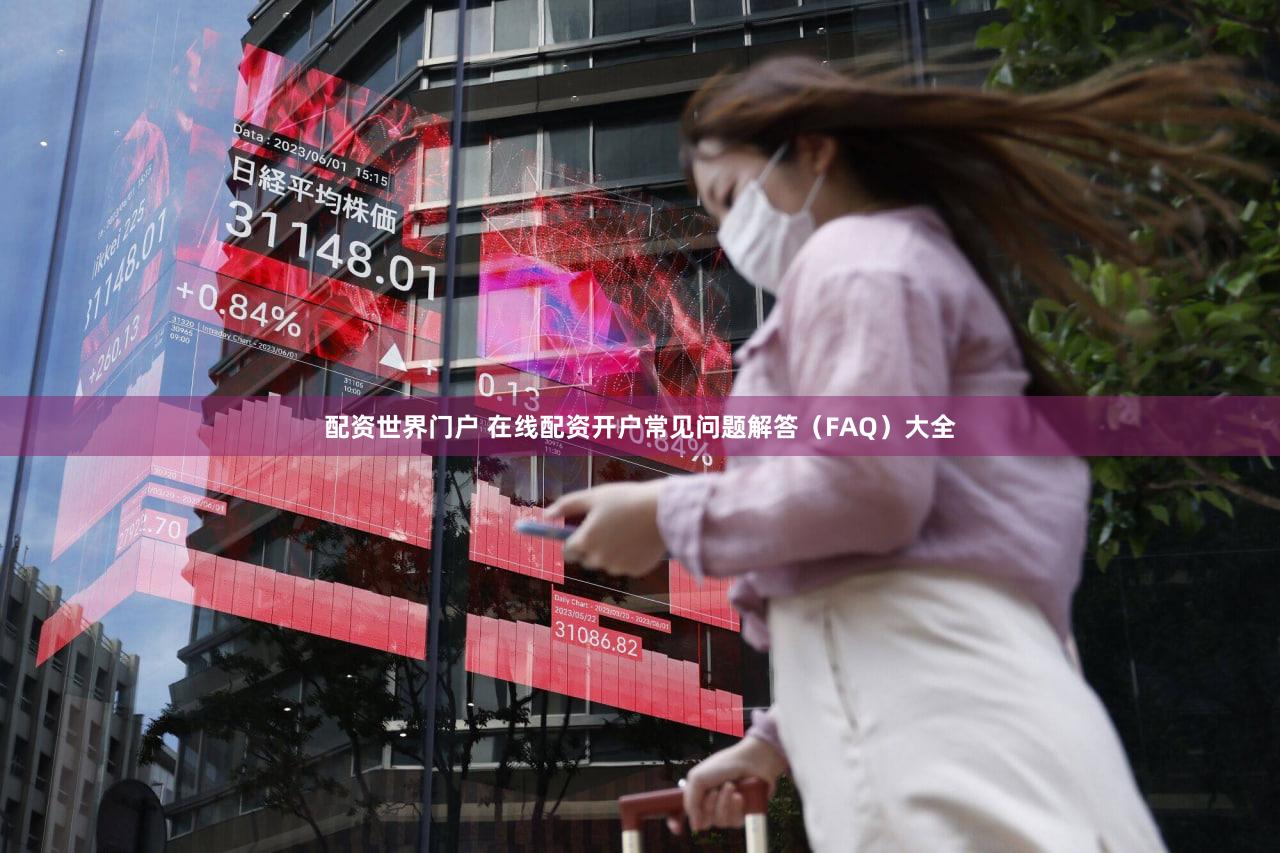 配资世界门户 在线配资开户常见问题解答（FAQ）大全
