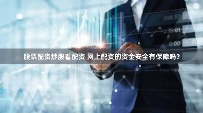 股票配资炒股看配资 网上配资的资金安全有保障吗？