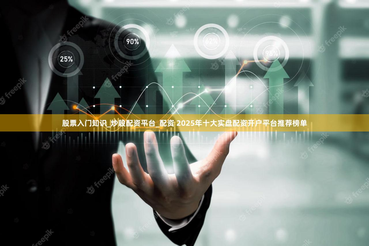 股票入门知识_炒股配资平台_配资 2025年十大实盘配资开户平台推荐榜单