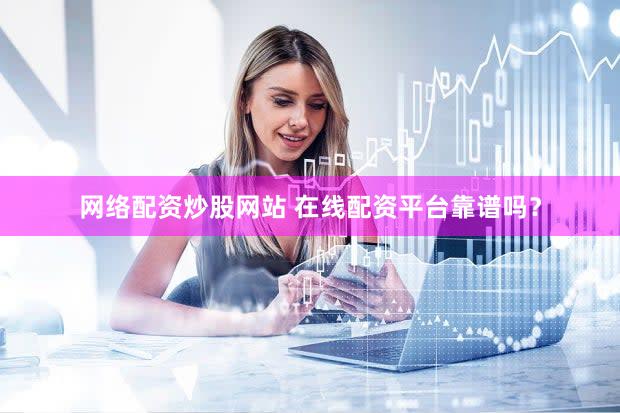 网络配资炒股网站 在线配资平台靠谱吗？