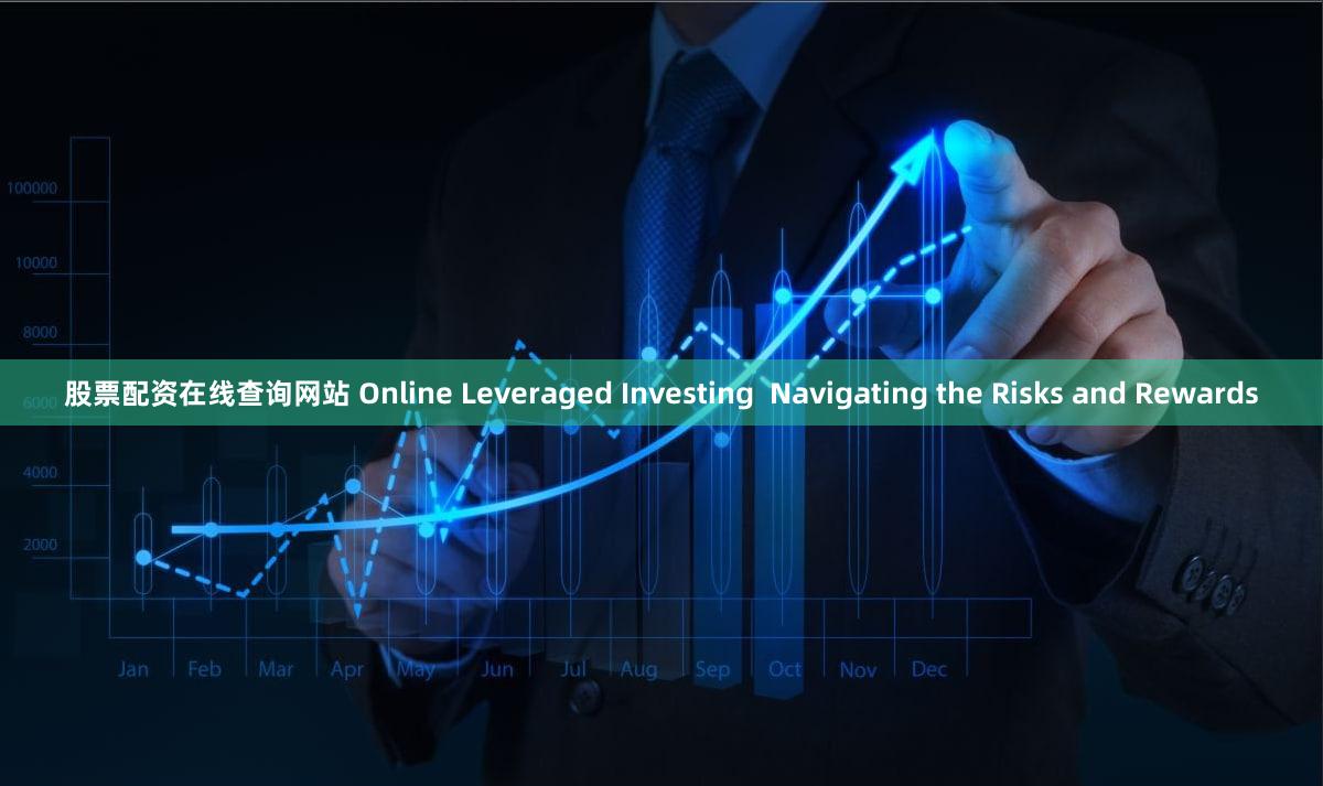 股票配资在线查询网站 Online Leveraged Investing  Navigating the Risks and Rewards