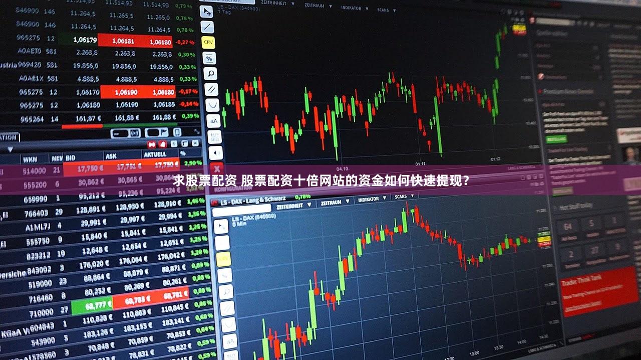 求股票配资 股票配资十倍网站的资金如何快速提现？