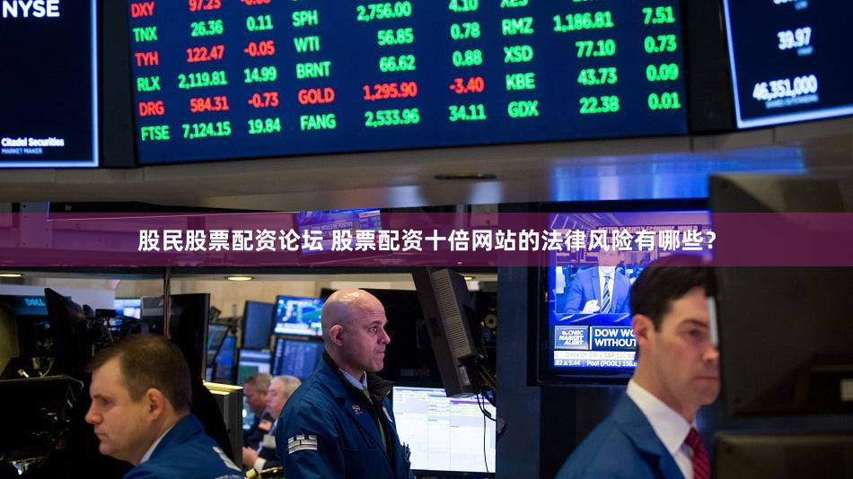 股民股票配资论坛 股票配资十倍网站的法律风险有哪些？