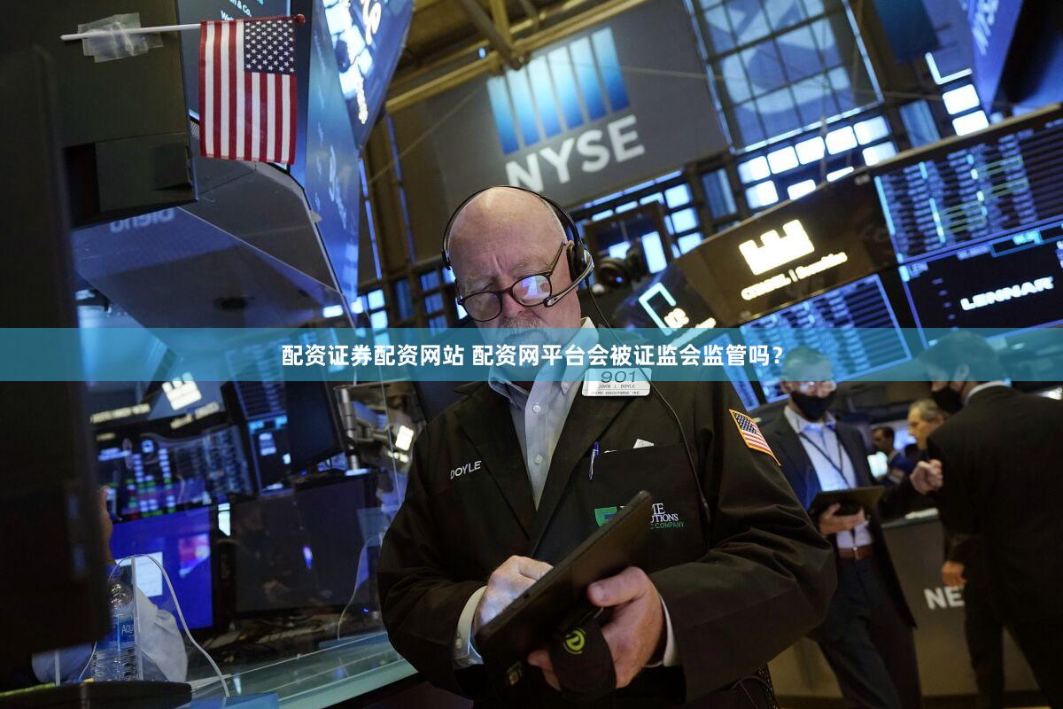 配资证券配资网站 配资网平台会被证监会监管吗？