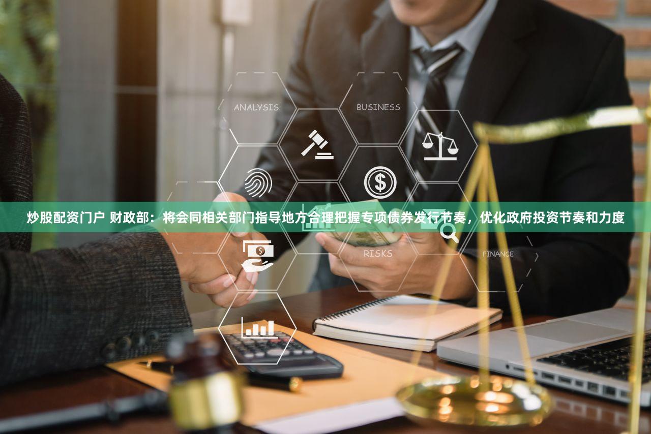 炒股配资门户 财政部：将会同相关部门指导地方合理把握专项债券发行节奏，优化政府投资节奏和力度