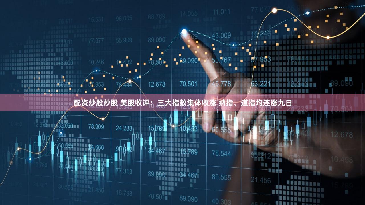 配资炒股炒股 美股收评：三大指数集体收涨 纳指、道指均连涨九日