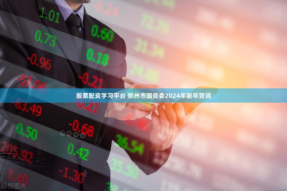 股票配资学习平台 郑州市国资委2024年新年贺词