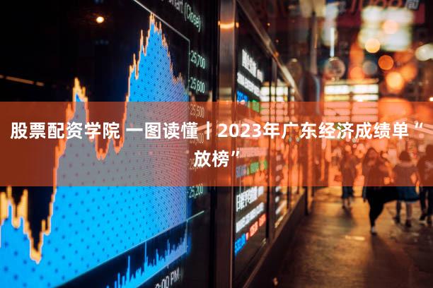 股票配资学院 一图读懂｜2023年广东经济成绩单“放榜”