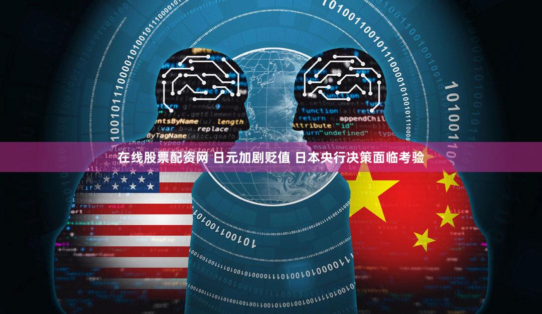 在线股票配资网 日元加剧贬值 日本央行决策面临考验