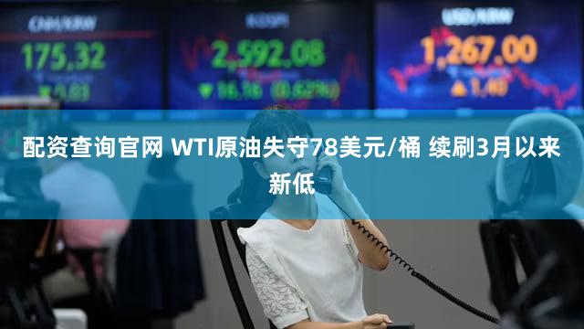 配资查询官网 WTI原油失守78美元/桶 续刷3月以来新低