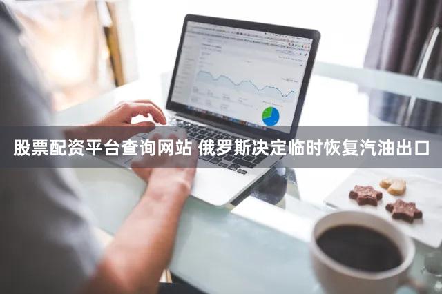 股票配资平台查询网站 俄罗斯决定临时恢复汽油出口