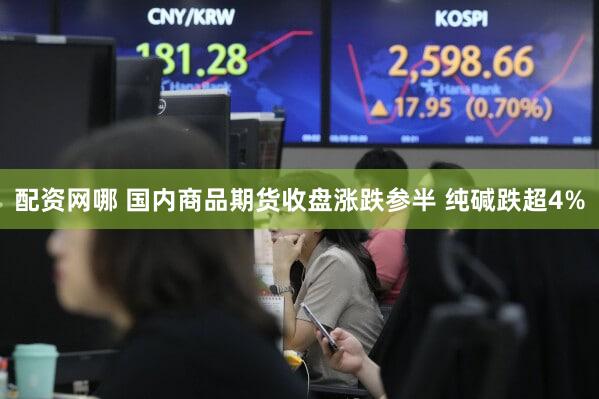 配资网哪 国内商品期货收盘涨跌参半 纯碱跌超4%