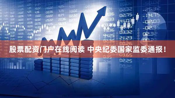 股票配资门户在线阅读 中央纪委国家监委通报！