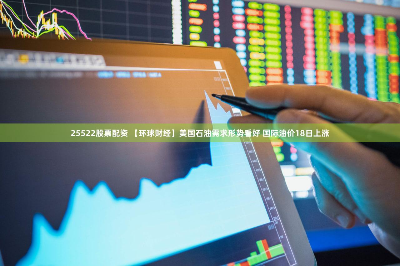 25522股票配资 【环球财经】美国石油需求形势看好 国际油价18日上涨