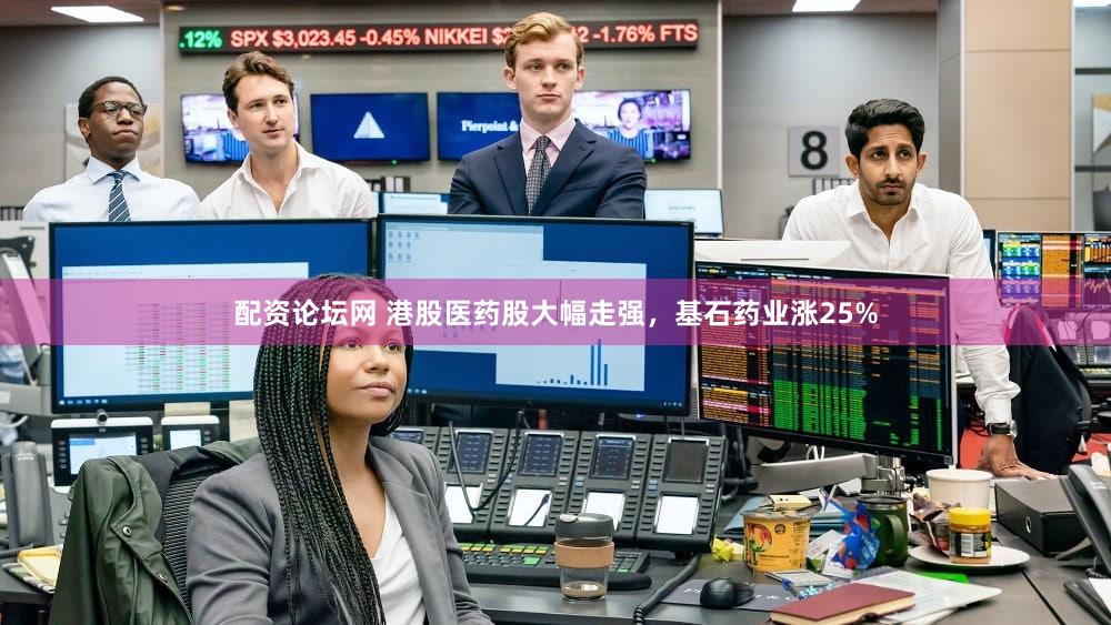 配资论坛网 港股医药股大幅走强，基石药业涨25%
