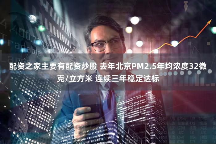 配资之家主要有配资炒股 去年北京PM2.5年均浓度32微克/立方米 连续三年稳定达标