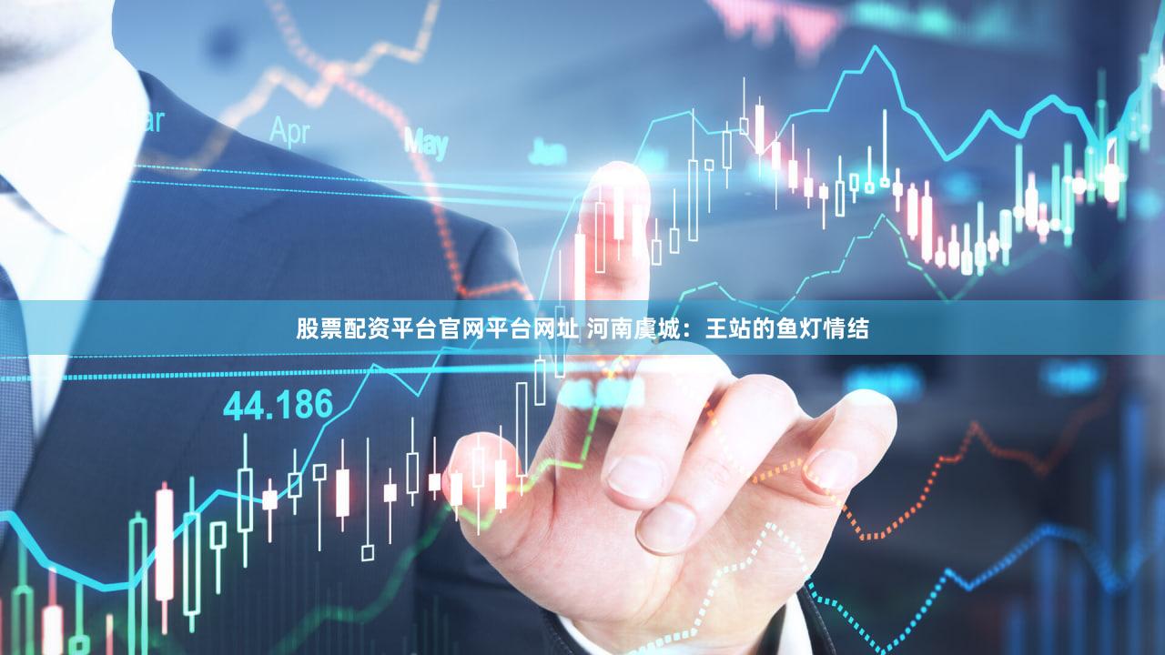 股票配资平台官网平台网址 河南虞城：王站的鱼灯情结