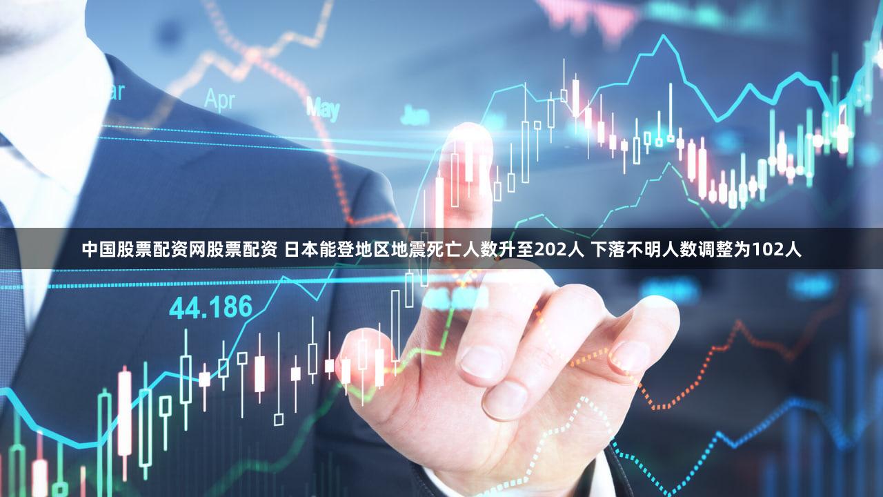 中国股票配资网股票配资 日本能登地区地震死亡人数升至202人 下落不明人数调整为102人