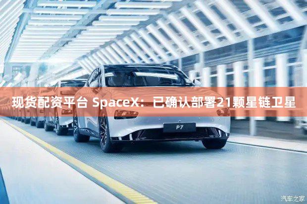 现货配资平台 SpaceX：已确认部署21颗星链卫星