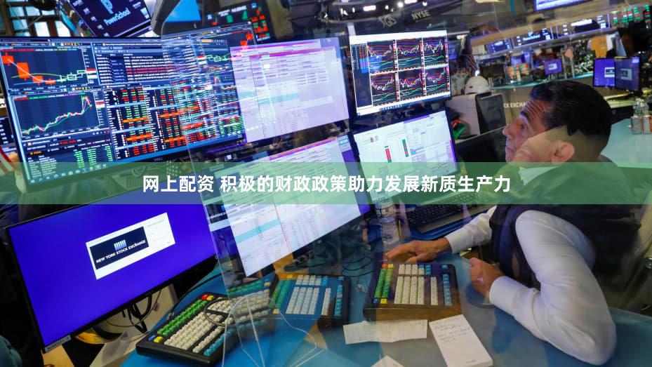 网上配资 积极的财政政策助力发展新质生产力