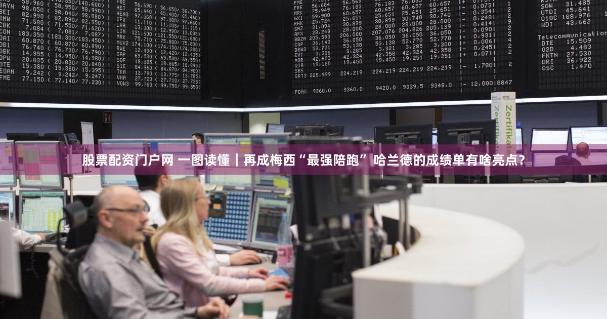 股票配资门户网 一图读懂｜再成梅西“最强陪跑” 哈兰德的成绩单有啥亮点？