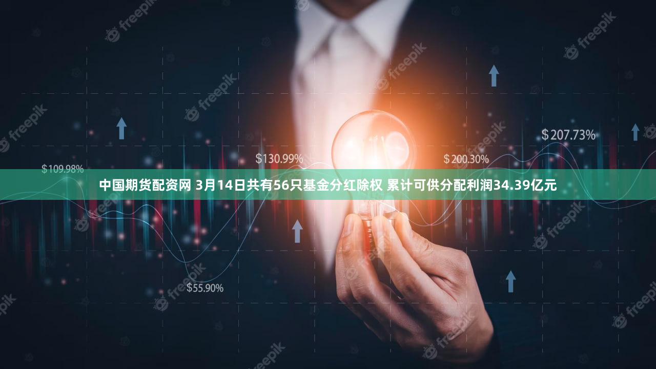 中国期货配资网 3月14日共有56只基金分红除权 累计可供分配利润34.39亿元