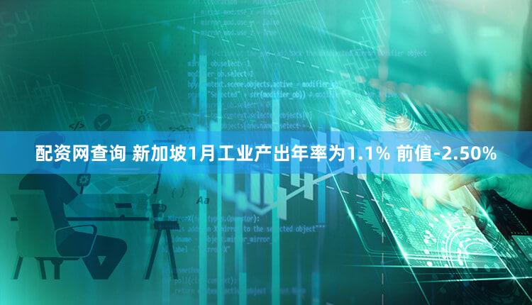 配资网查询 新加坡1月工业产出年率为1.1% 前值-2.50%