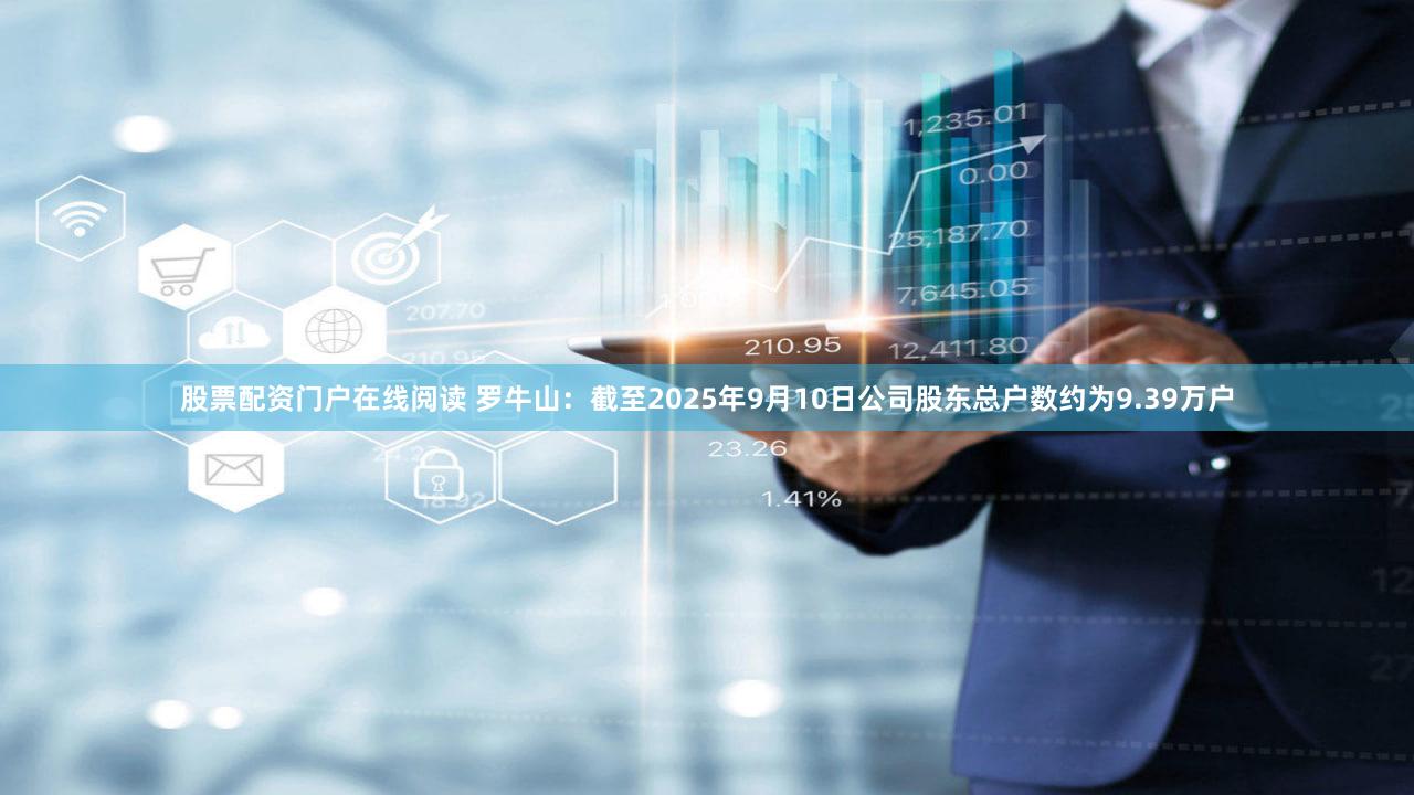 股票配资门户在线阅读 罗牛山：截至2025年9月10日公司股东总户数约为9.39万户