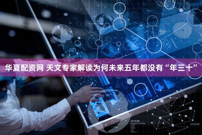 华夏配资网 天文专家解读为何未来五年都没有“年三十”