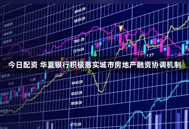 今日配资 华夏银行积极落实城市房地产融资协调机制