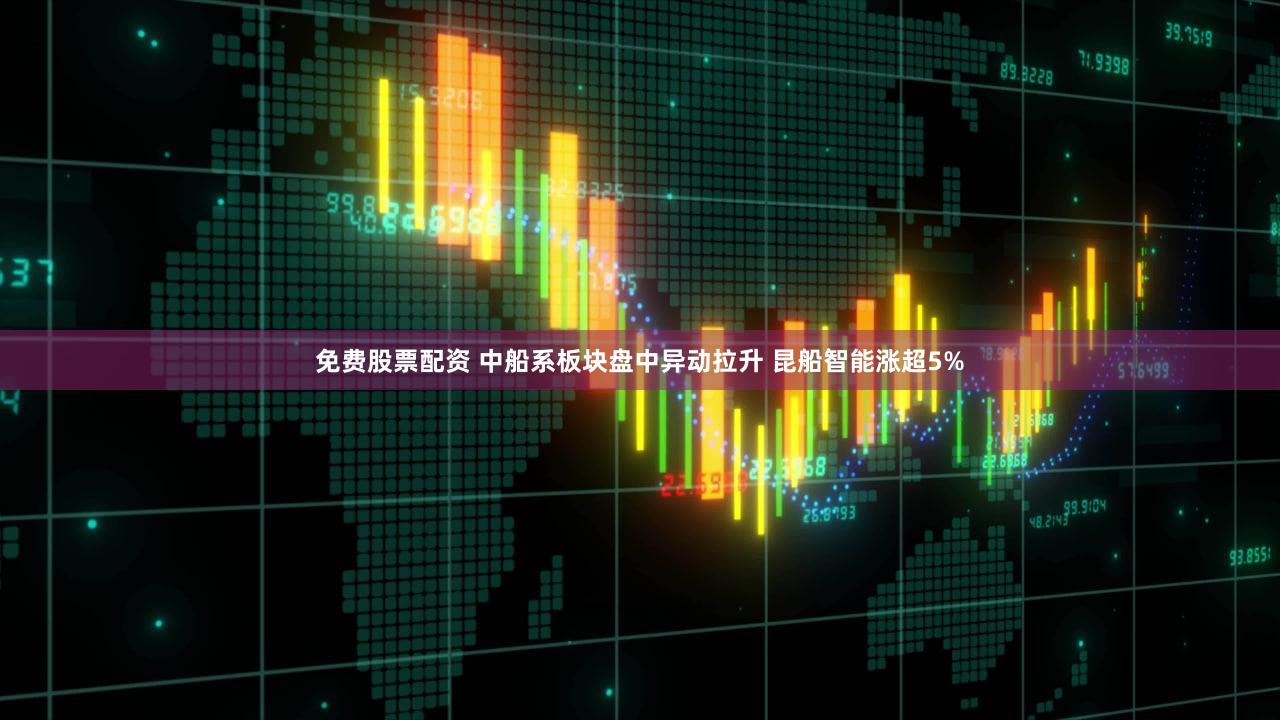 免费股票配资 中船系板块盘中异动拉升 昆船智能涨超5%