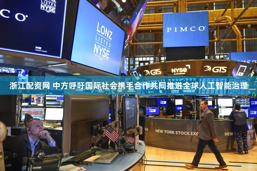 浙江配资网 中方呼吁国际社会携手合作共同推进全球人工智能治理