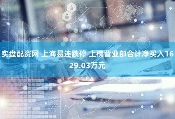 实盘配资网 上海易连跌停 上榜营业部合计净买入1629.03万元