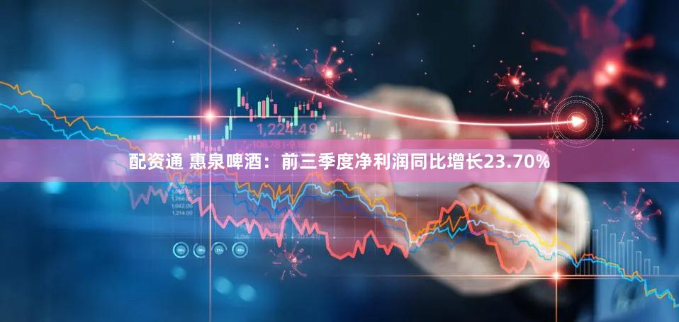 配资通 惠泉啤酒：前三季度净利润同比增长23.70%