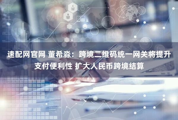 速配网官网 董希淼：跨境二维码统一网关将提升支付便利性 扩大人民币跨境结算