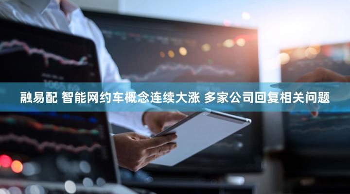 融易配 智能网约车概念连续大涨 多家公司回复相关问题
