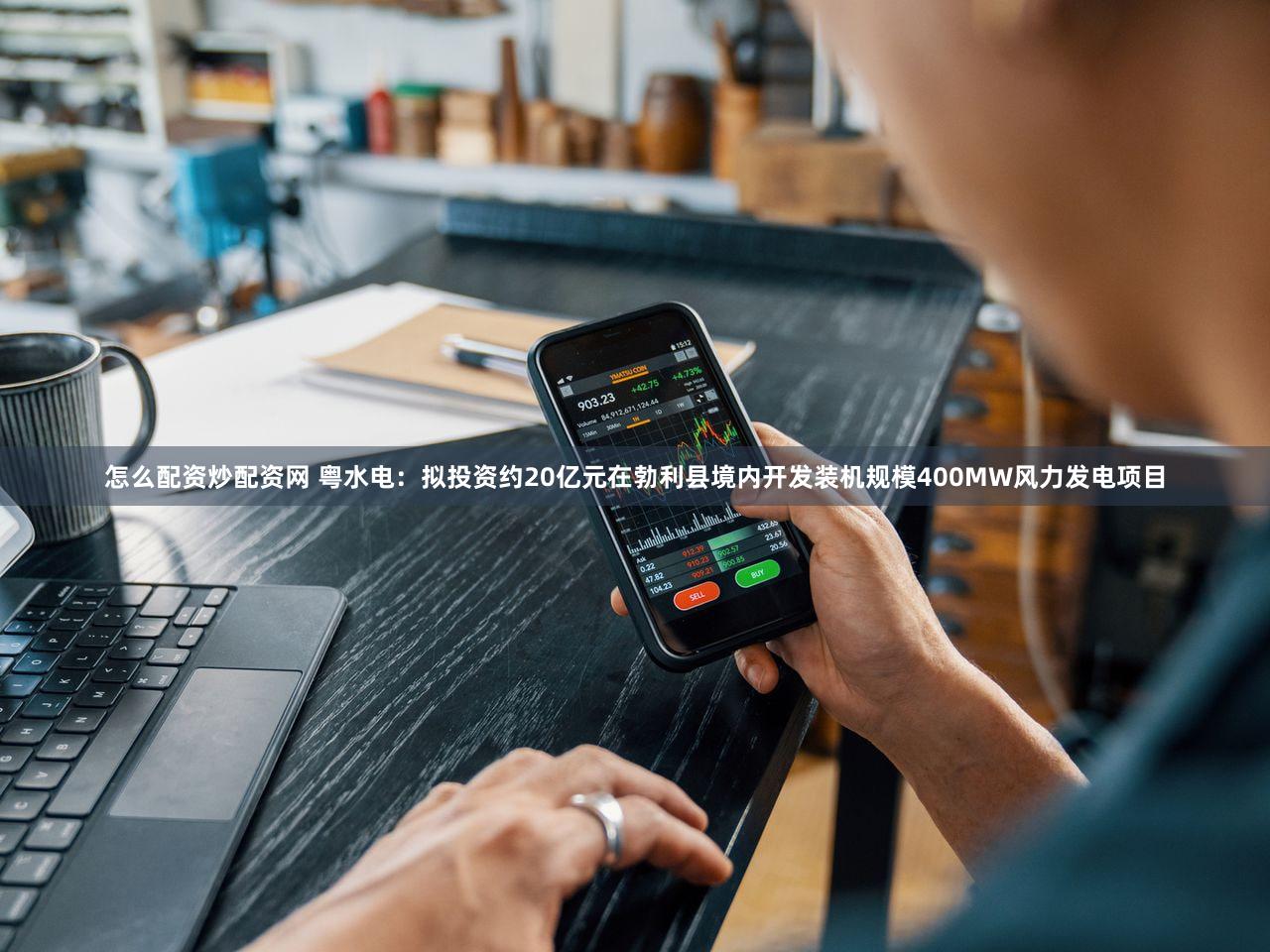 怎么配资炒配资网 粤水电：拟投资约20亿元在勃利县境内开发装机规模400MW风力发电项目