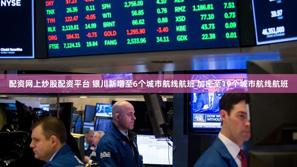 配资网上炒股配资平台 银川新增至6个城市航线航班 加密至19个城市航线航班