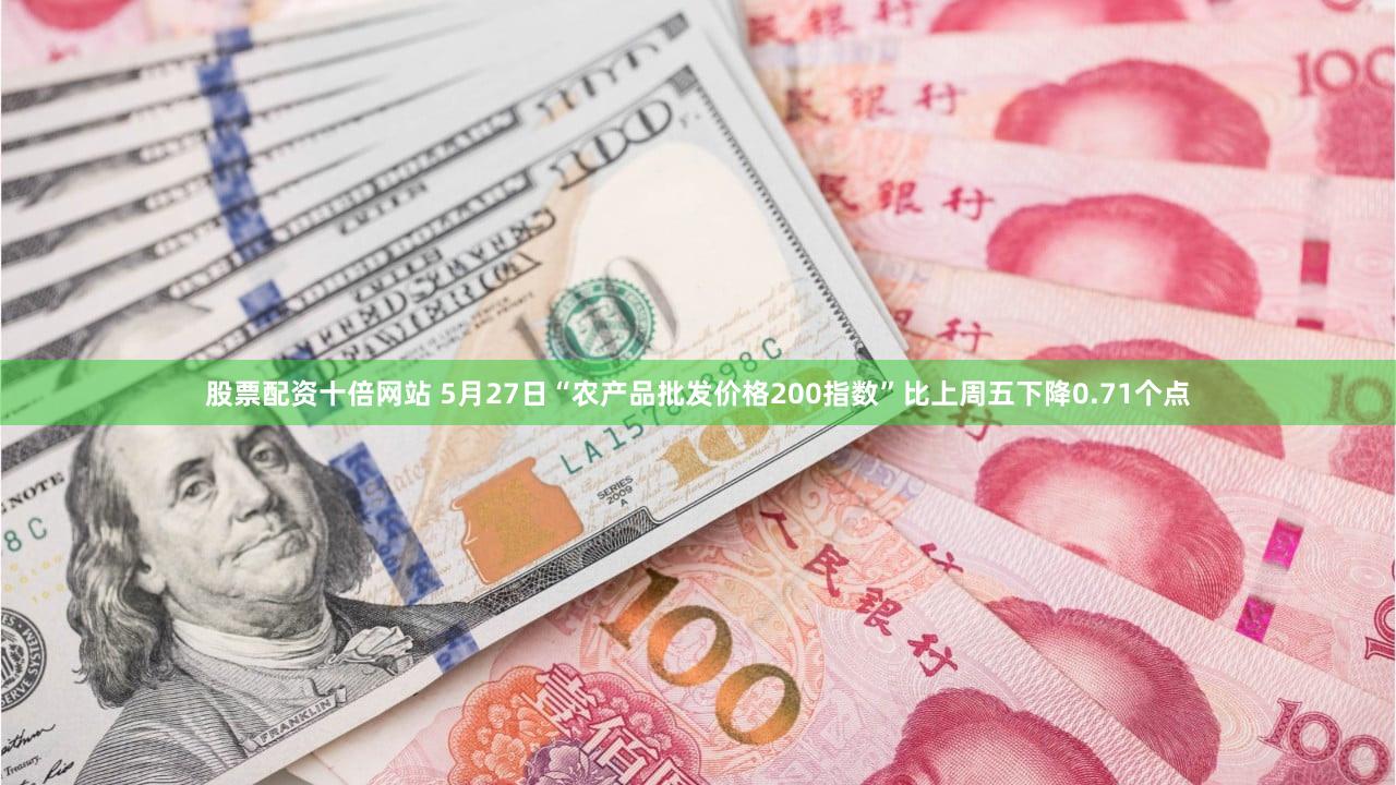股票配资十倍网站 5月27日“农产品批发价格200指数”比上周五下降0.71个点