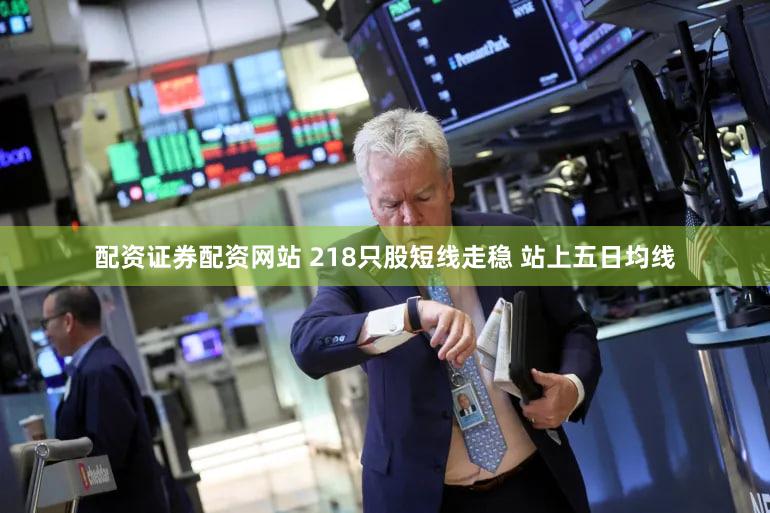配资证券配资网站 218只股短线走稳 站上五日均线