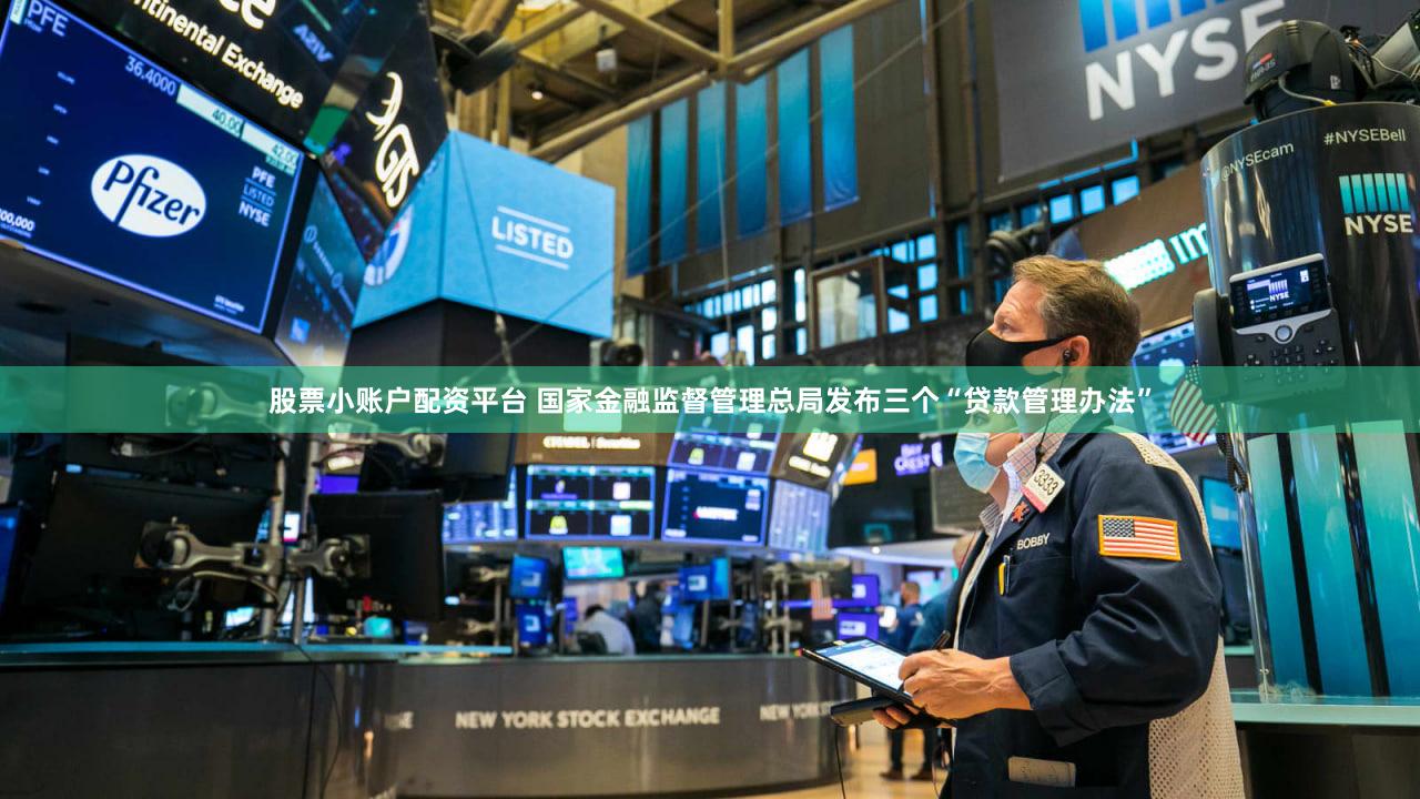 股票小账户配资平台 国家金融监督管理总局发布三个“贷款管理办法”
